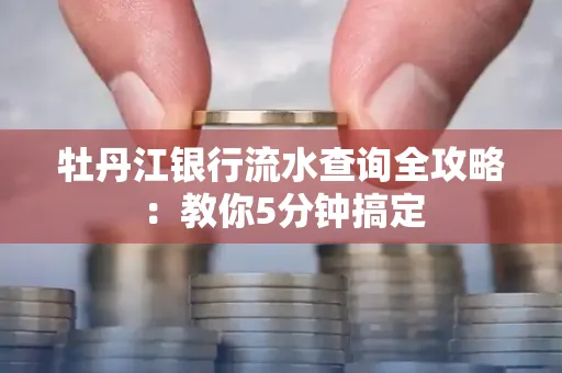 牡丹江银行流水查询全攻略:教你5分钟搞定