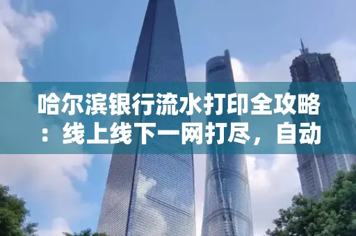 哈尔滨银行流水打印全攻略:线上线下一网打尽,自动截取轻松搞定