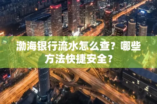 渤海银行流水怎么查?哪些方法快捷安全?