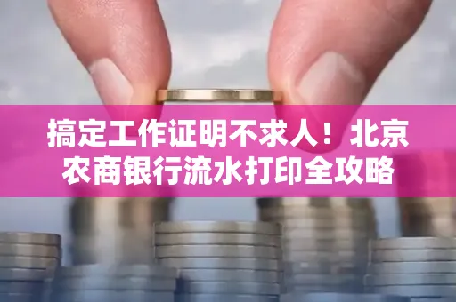 搞定工作证明不求人!北京农商银行流水打印全攻略