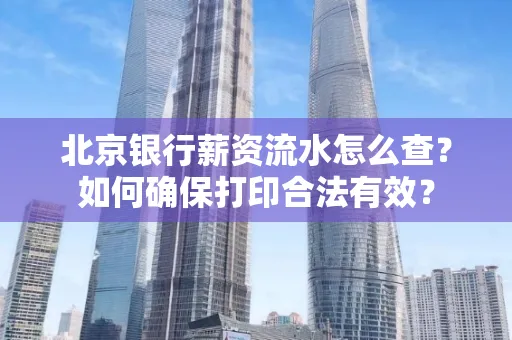 北京银行薪资流水怎么查?如何确保打印合法有效?