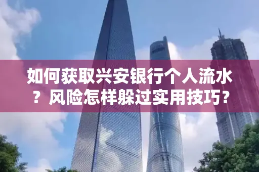 如何获取兴安银行个人流水?风险怎样躲过实用技巧?
