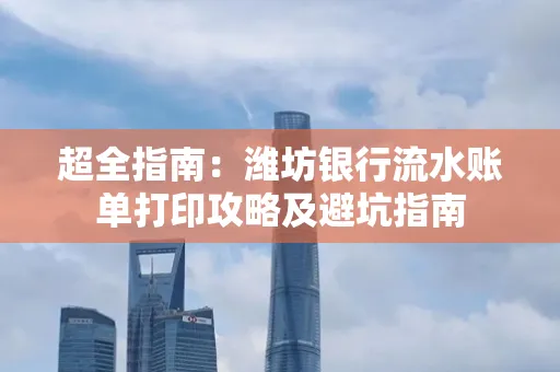 超全指南:潍坊银行流水账单打印攻略及避坑指南
