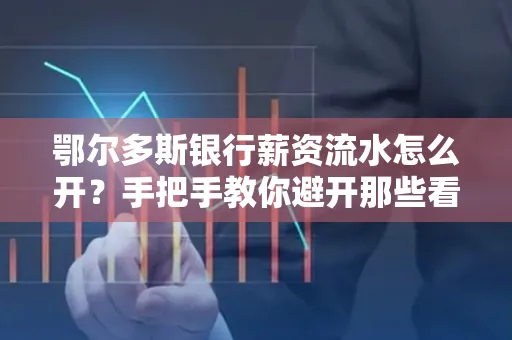 鄂尔多斯银行薪资流水怎么开?手把手教你避开那些看不见的坑