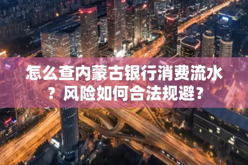 怎么查内蒙古银行消费流水?风险如何合法规避?