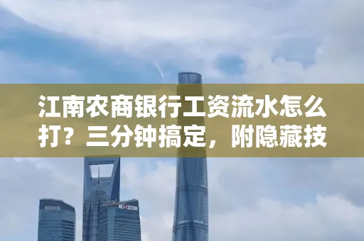 江南农商银行工资流水怎么打?三分钟搞定,附隐藏技巧