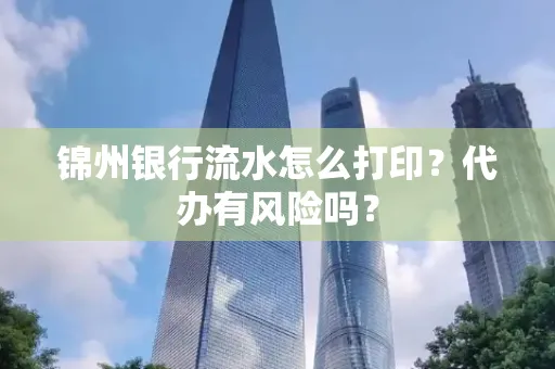 锦州银行流水怎么打印?代办有风险吗?