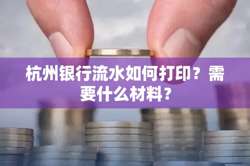 杭州银行流水如何打印?需要什么材料?