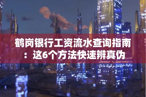 鹤岗银行工资流水查询指南:这6个方法快速辨真伪
