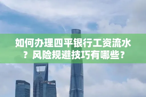 如何办理四平银行工资流水?风险规避技巧有哪些?