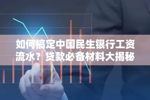 如何搞定中国民生银行工资流水?贷款必备材料大揭秘!
