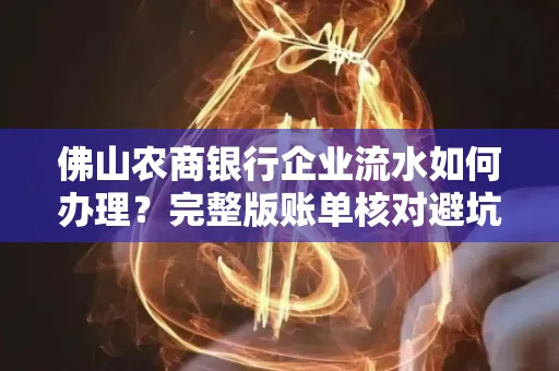 佛山农商银行企业流水如何办理?完整版账单核对避坑指南?合法操作流程
