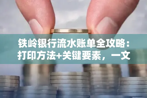铁岭银行流水账单全攻略:打印方法+关键要素,一文搞定!