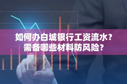 如何办白城银行工资流水?需备哪些材料防风险?
