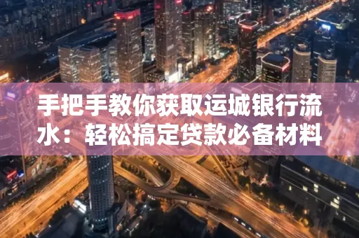 手把手教你获取运城银行流水:轻松搞定贷款必备材料