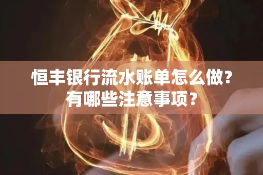 恒丰银行流水账单怎么做？有哪些注意事项？