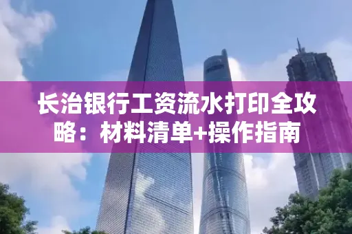 长治银行工资流水打印全攻略：材料清单+操作指南