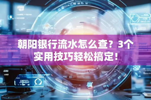 朝阳银行流水怎么查？3个实用技巧轻松搞定！