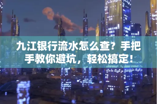 九江银行流水怎么查？手把手教你避坑，轻松搞定！