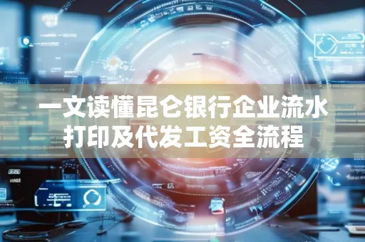 一文读懂昆仑银行企业流水打印及代发工资全流程