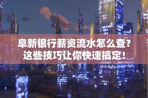 阜新银行薪资流水怎么查?这些技巧让你快速搞定!