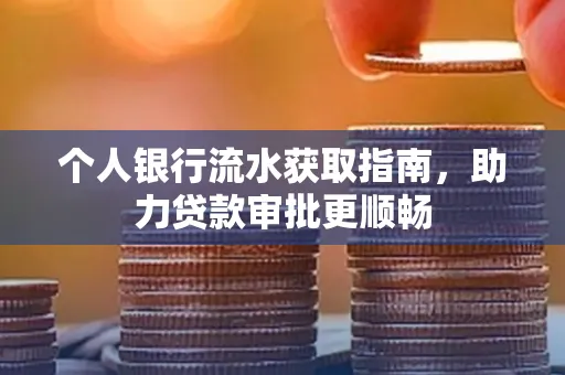 个人银行流水获取指南,助力贷款审批更顺畅