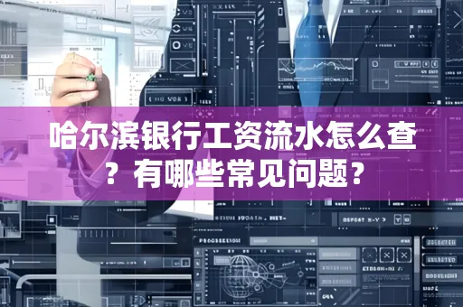 哈尔滨银行工资流水怎么查?有哪些常见问题?