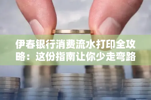 伊春银行消费流水打印全攻略:这份指南让你少走弯路 伊春银行消费流水打印全攻略:这份指南让你少走弯路