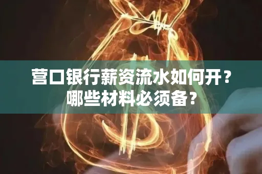营口银行薪资流水如何开?哪些材料必须备? 营口银行薪资流水如何开?哪些材料必须备?