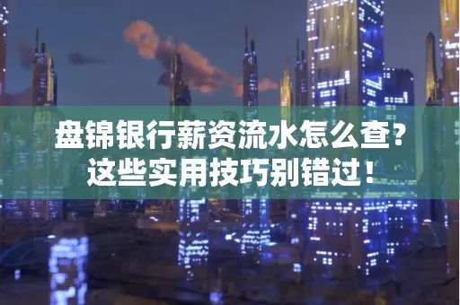 盘锦银行薪资流水怎么查?这些实用技巧别错过!