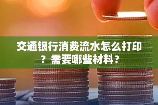 交通银行消费流水怎么打印?需要哪些材料?