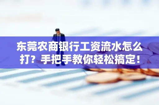 东莞农商银行工资流水怎么打?手把手教你轻松搞定!