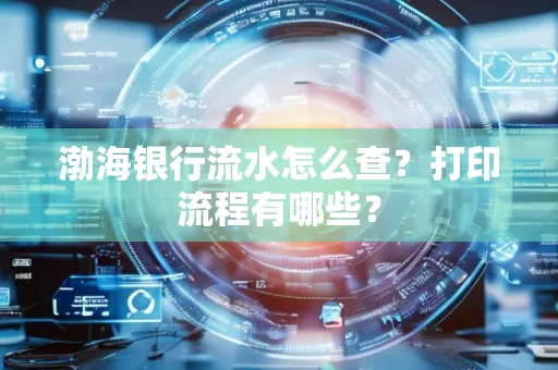 渤海银行流水怎么查?打印流程有哪些?