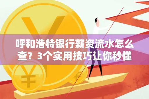 呼和浩特银行薪资流水怎么查?3个实用技巧让你秒懂