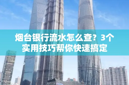 烟台银行流水怎么查?3个实用技巧帮你快速搞定