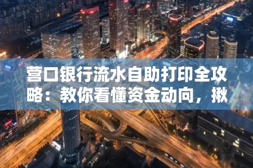 营口银行流水自助打印全攻略:教你看懂资金动向,揪出异常交易