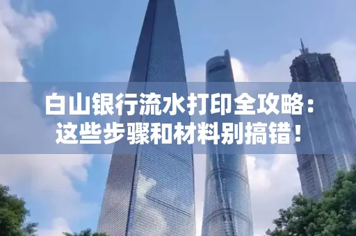 白山银行流水打印全攻略：这些步骤和材料别搞错！