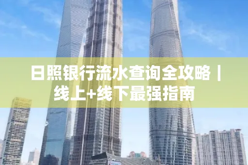 日照银行流水查询全攻略｜线上+线下最强指南