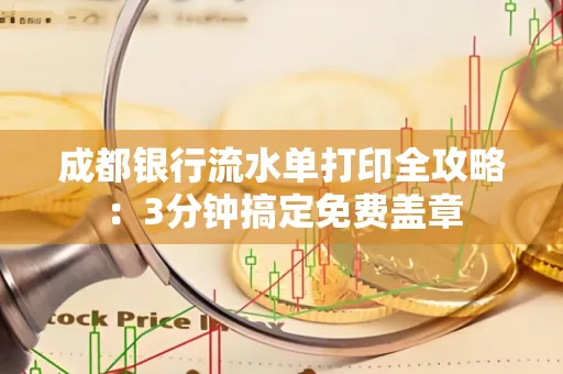 成都银行流水单打印全攻略：3分钟搞定免费盖章