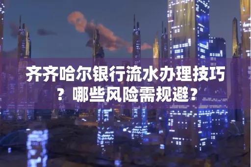 齐齐哈尔银行流水办理技巧?哪些风险需规避?