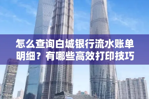 怎么查询白城银行流水账单明细?有哪些高效打印技巧?