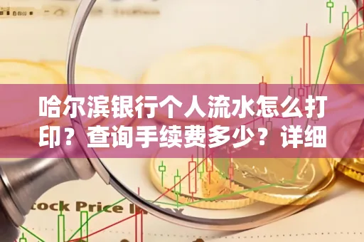 哈尔滨银行个人流水怎么打印?查询手续费多少?详细流程及省钱攻略!