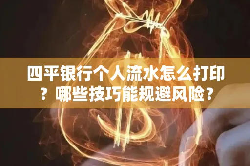 四平银行个人流水怎么打印?哪些技巧能规避风险?