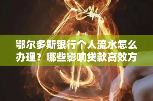 鄂尔多斯银行个人流水怎么办理?哪些影响贷款高效方法?