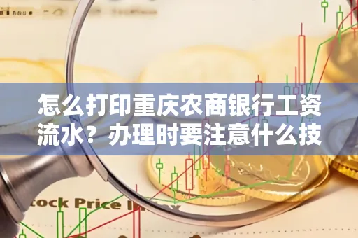 怎么打印重庆农商银行工资流水?办理时要注意什么技巧?