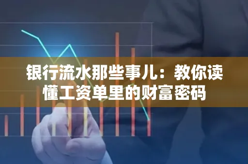 银行流水那些事儿:教你读懂工资单里的财富密码