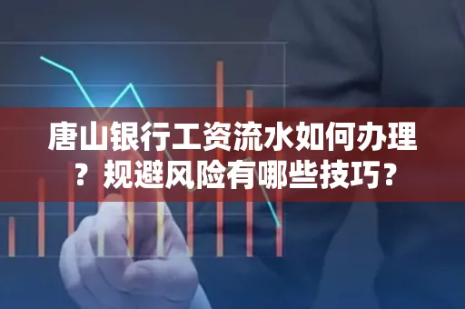 唐山银行工资流水如何办理?规避风险有哪些技巧?