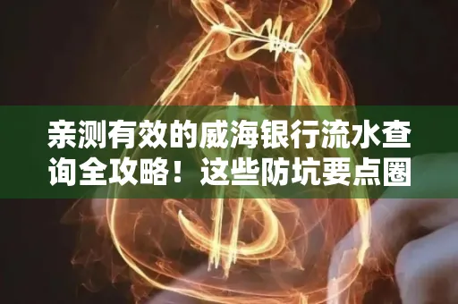 亲测有效的威海银行流水查询全攻略!这些防坑要点圈起来重点看