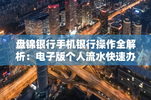 盘锦银行手机银行操作全解析:电子版个人流水快速办理指南