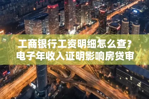 工商银行工资明细怎么查?电子年收入证明影响房贷审批吗?